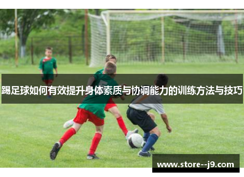 踢足球如何有效提升身体素质与协调能力的训练方法与技巧