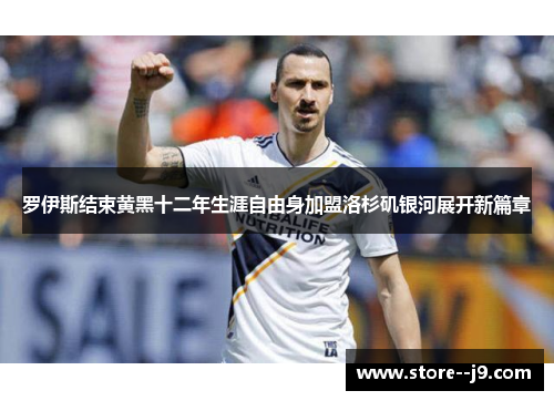 罗伊斯结束黄黑十二年生涯自由身加盟洛杉矶银河展开新篇章