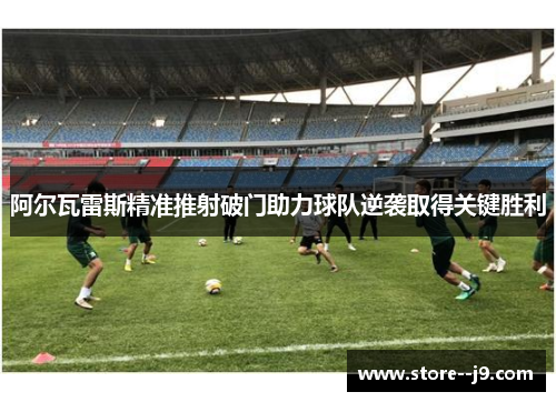 阿尔瓦雷斯精准推射破门助力球队逆袭取得关键胜利
