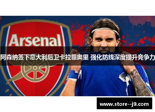 阿森纳签下意大利后卫卡拉菲奥里 强化防线深度提升竞争力