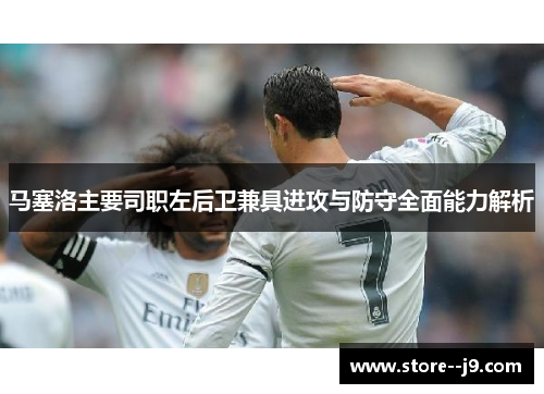 马塞洛主要司职左后卫兼具进攻与防守全面能力解析