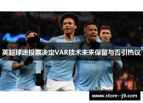 英超球迷投票决定VAR技术未来保留与否引热议 英超球迷投票决定VAR技术未来保留与否引热议
